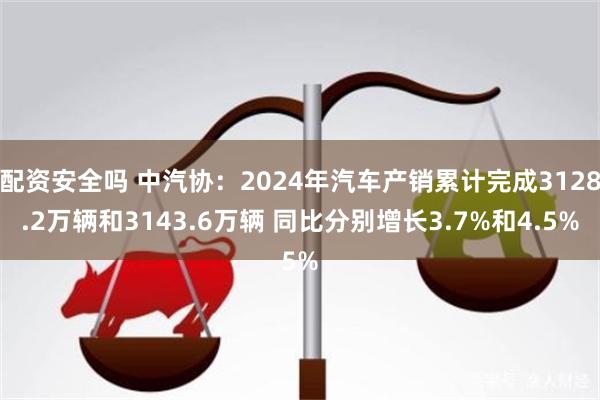 配资安全吗 中汽协：2024年汽车产销累计完成3128.2万辆和3143.6万辆 同比分别增长3.7%和4.5%