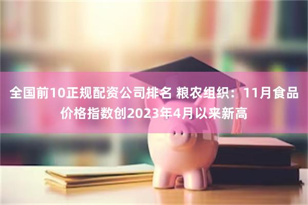 全国前10正规配资公司排名 粮农组织：11月食品价格指数创2023年4月以来新高