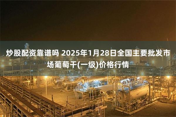 炒股配资靠谱吗 2025年1月28日全国主要批发市场葡萄干(一级)价格行情