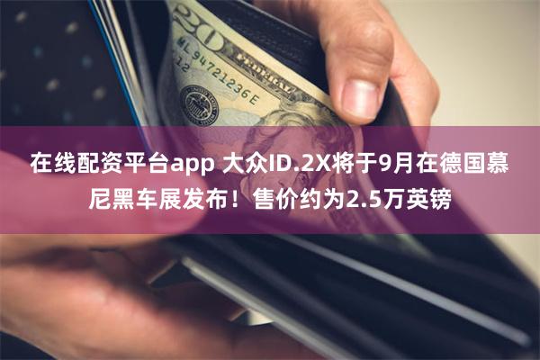 在线配资平台app 大众ID.2X将于9月在德国慕尼黑车展发布！售价约为2.5万英镑