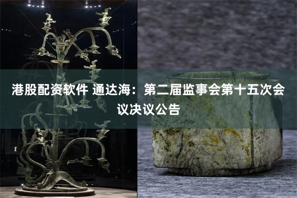 港股配资软件 通达海：第二届监事会第十五次会议决议公告