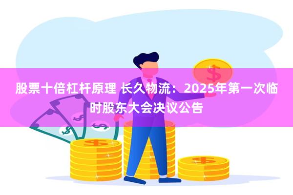 股票十倍杠杆原理 长久物流：2025年第一次临时股东大会决议公告