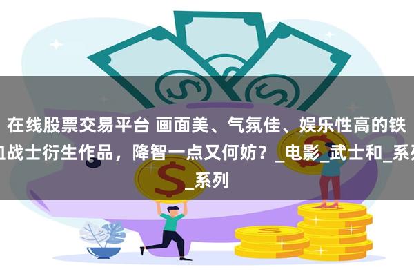在线股票交易平台 画面美、气氛佳、娱乐性高的铁血战士衍生作品，降智一点又何妨？_电影_武士和_系列